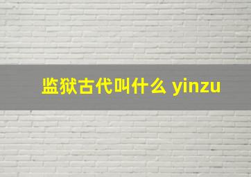 监狱古代叫什么 yinzu